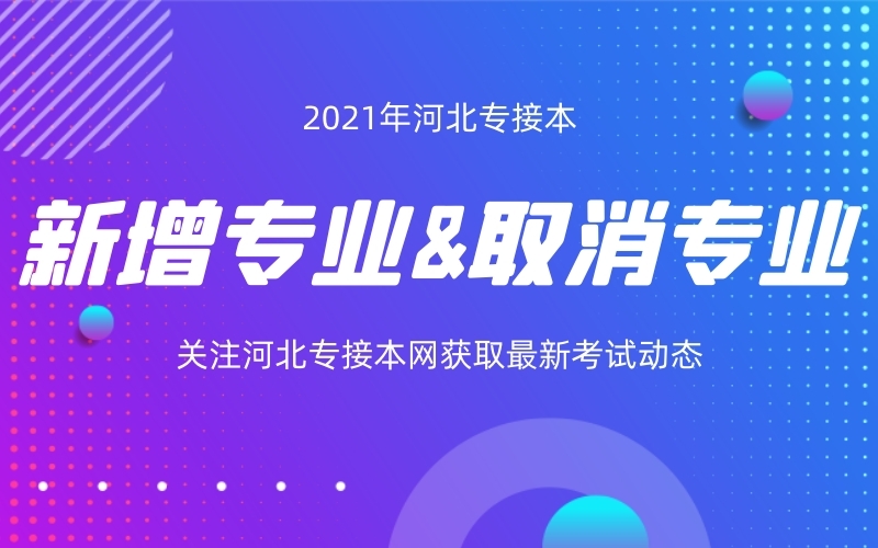 2021年河北省专接本新增专业和取消专业有哪些？