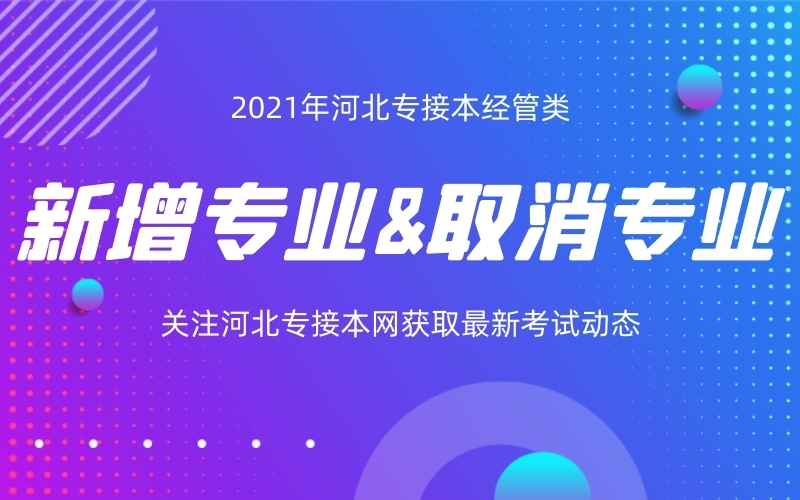 2021年河北专接本经管类新增专业和取消专业有哪些？