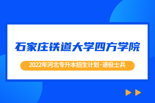 2022年河北专升本石家庄铁道大学四方学院退役士兵招生计划