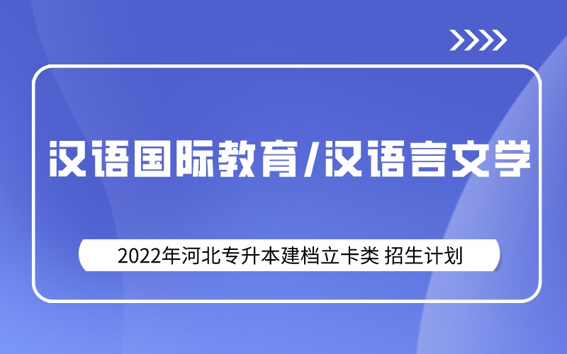 2022年河北专升本建档立卡汉语国际教育/汉语言文学专业招生计划