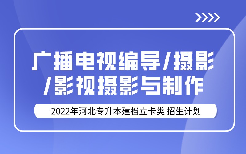 2022年河北专升本建档立卡广播电视编导/摄影/影视摄影与制作专业招生计划